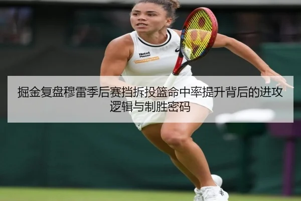 掘金复盘穆雷季后赛挡拆投篮命中率提升背后的进攻逻辑与制胜密码