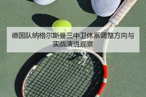 德国队纳格尔斯曼三中卫体系调整方向与实战演进观察