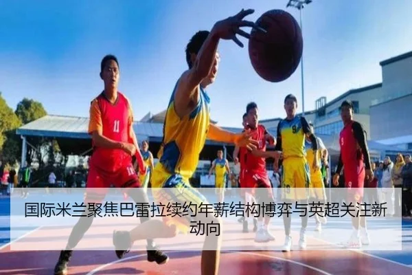 国际米兰聚焦巴雷拉续约年薪结构博弈与英超关注新动向